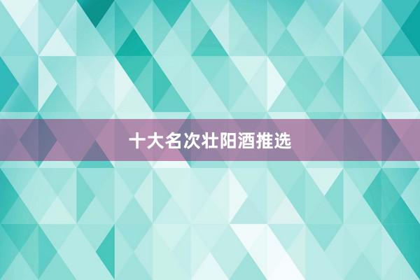 十大名次壮阳酒推选
