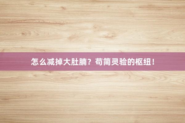 怎么减掉大肚腩？苟简灵验的枢纽！