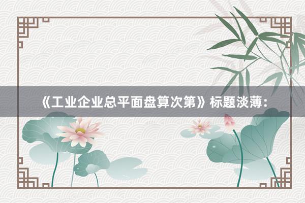 《工业企业总平面盘算次第》标题淡薄: