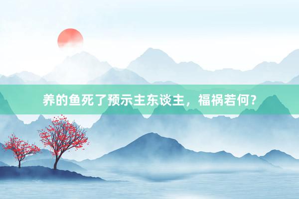 养的鱼死了预示主东谈主,福祸若何?