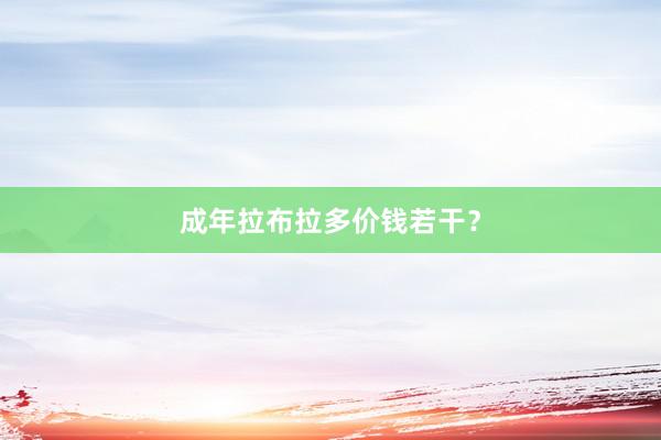 成年拉布拉多价钱若干？