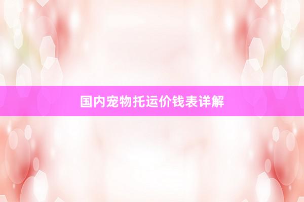 国内宠物托运价钱表详解